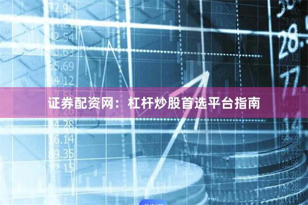 证券配资网：杠杆炒股首选平台指南