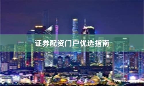 证券配资门户优选指南