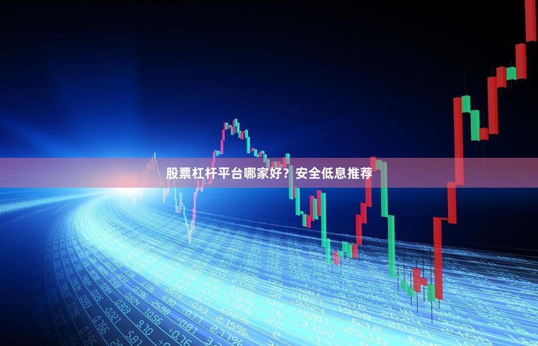股票杠杆平台哪家好？安全低息推荐