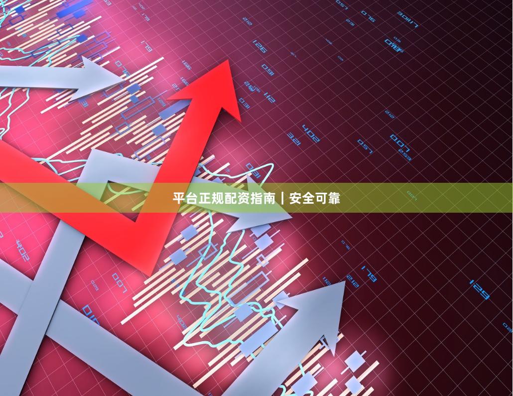 平台正规配资指南｜安全可靠
