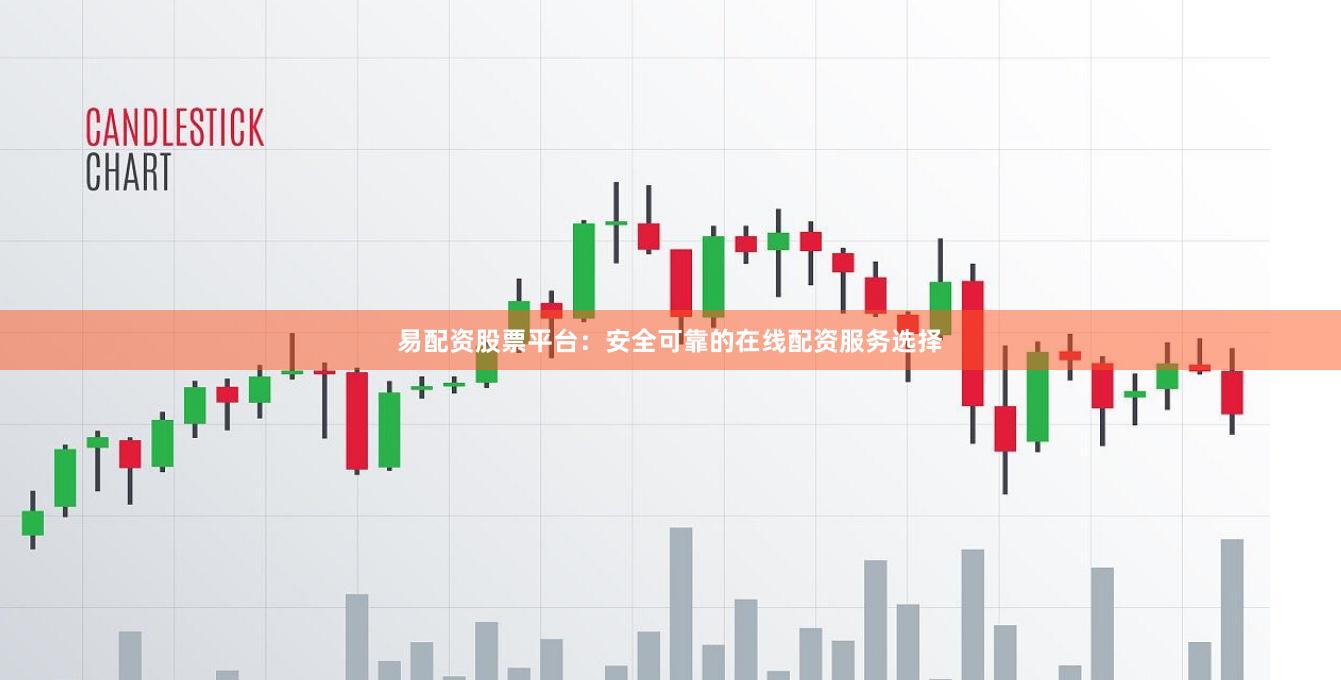易配资股票平台：安全可靠的在线配资服务选择