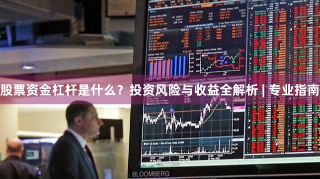 股票资金杠杆是什么？投资风险与收益全解析 | 专业指南