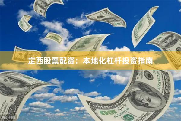 定西股票配资：本地化杠杆投资指南