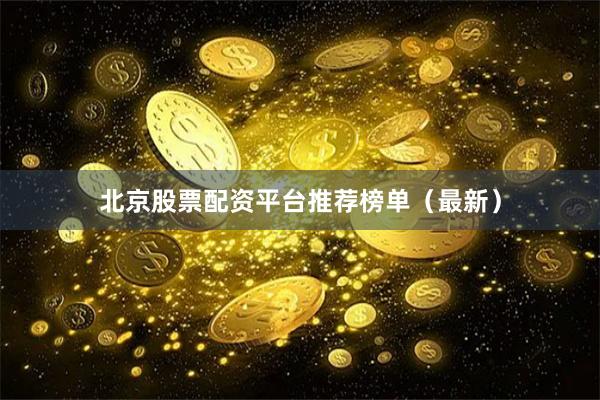 北京股票配资平台推荐榜单（最新）