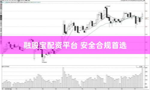 融股宝配资平台 安全合规首选