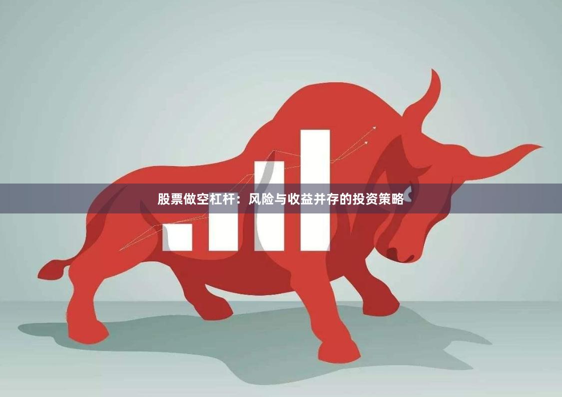 股票做空杠杆：风险与收益并存的投资策略