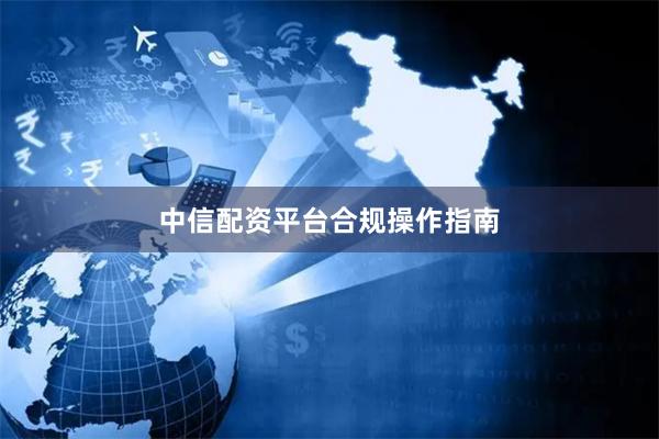 中信配资平台合规操作指南